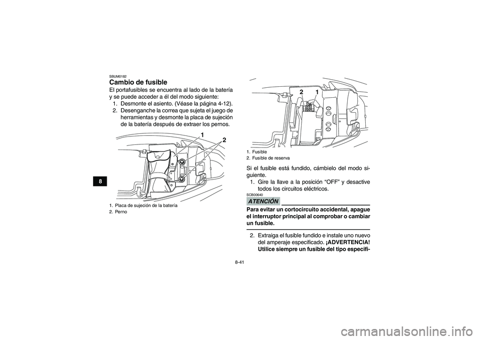 YAMAHA YFM250R 2010 Manuale de Empleo (in Spanish) 8-41
8
SBUM0182Cambio de fusible El portafusibles se encuentra al lado de la batería
y se puede acceder a él del modo siguiente:
1. Desmonte el asiento. (Véase la página 4-12).
2. Desenganche la c YAMAHA YFM250R 2010 Manuale de Empleo (in Spanish) 8-41
8
SBUM0182Cambio de fusible El portafusibles se encuentra al lado de la batería
y se puede acceder a él del modo siguiente:
1. Desmonte el asiento. (Véase la página 4-12).
2. Desenganche la c