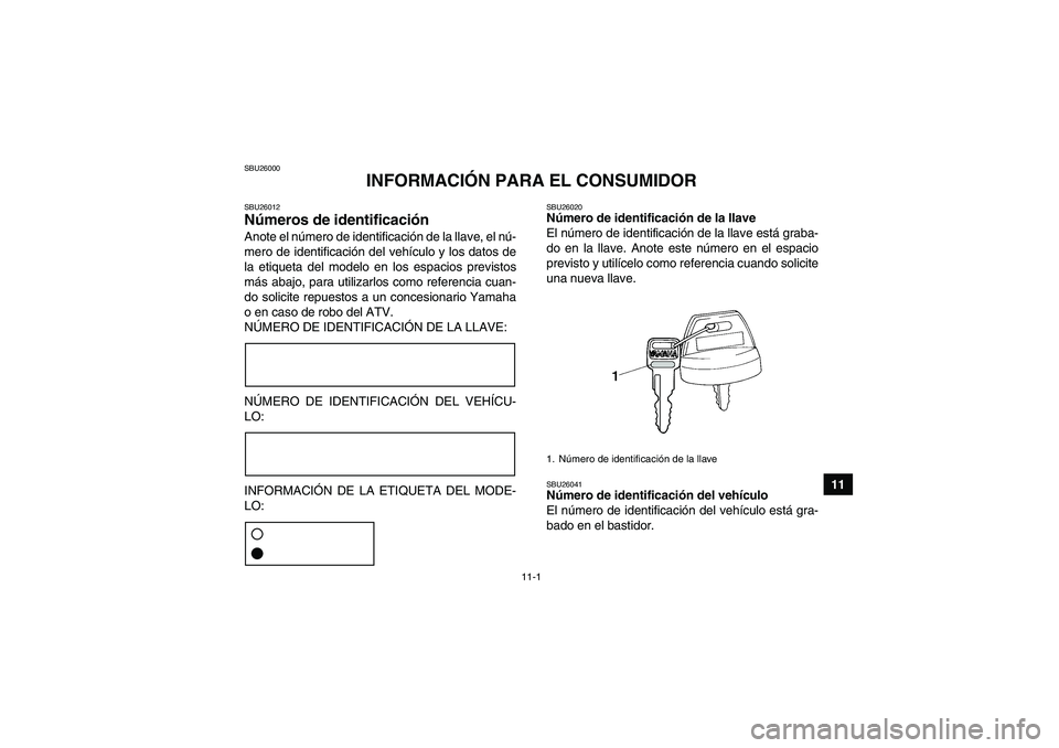 YAMAHA YFM250R 2010 Manuale de Empleo (in Spanish) 11-1
11
SBU26000
INFORMACIÓN PARA EL CONSUMIDOR
SBU26012Números de identificación Anote el número de identificación de la llave, el nú-
mero de identificación del vehículo y los datos de
la et YAMAHA YFM250R 2010 Manuale de Empleo (in Spanish) 11-1
11
SBU26000
INFORMACIÓN PARA EL CONSUMIDOR
SBU26012Números de identificación Anote el número de identificación de la llave, el nú-
mero de identificación del vehículo y los datos de
la et