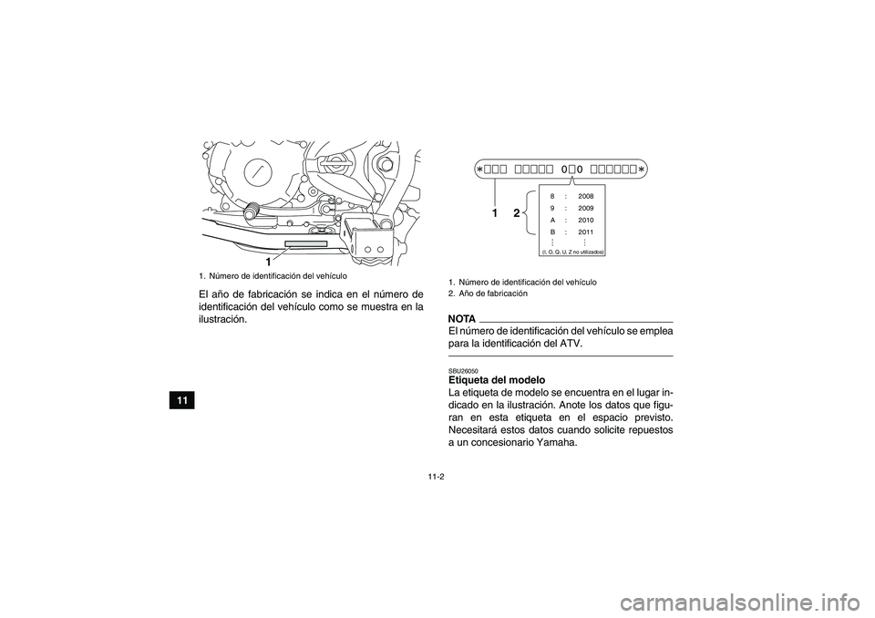 YAMAHA YFM250R 2010 Manuale de Empleo (in Spanish) 11-2
11El año de fabricación se indica en el número de
identificación del vehículo como se muestra en la
ilustración.
NOTAEl número de identificación del vehículo se emplea
para la identifica YAMAHA YFM250R 2010 Manuale de Empleo (in Spanish) 11-2
11El año de fabricación se indica en el número de
identificación del vehículo como se muestra en la
ilustración.
NOTAEl número de identificación del vehículo se emplea
para la identifica