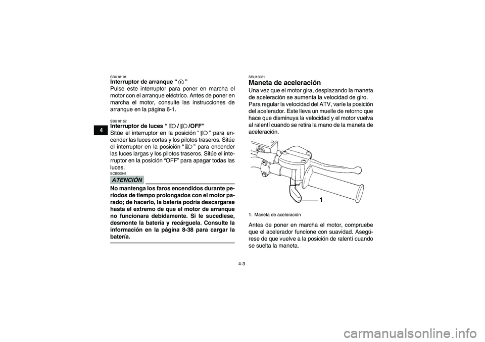 YAMAHA YFM250R 2010  Manuale de Empleo (in Spanish) 4-3
4
SBU18101Interruptor de arranque“” 
Pulse este interruptor para poner en marcha el
motor con el arranque eléctrico. Antes de poner en
marcha el motor, consulte las instrucciones de
arranque 