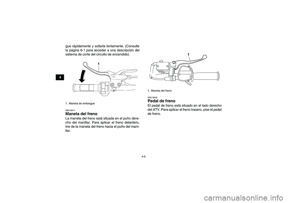 YAMAHA YFM250R 2010  Manuale de Empleo (in Spanish) 4-5
4gue rápidamente y soltarla lentamente. (Consulte
la página 6-1 para acceder a una descripción del
sistema de corte del circuito de encendido).
SBU18411Maneta del freno La maneta del freno est