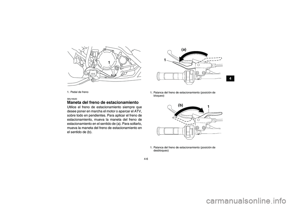 YAMAHA YFM250R 2010  Manuale de Empleo (in Spanish) 4-6
4
SBU18520Maneta del freno de estacionamiento Utilice el freno de estacionamiento siempre que
desee poner en marcha el motor o aparcar el ATV,
sobre todo en pendientes. Para aplicar el freno de
es