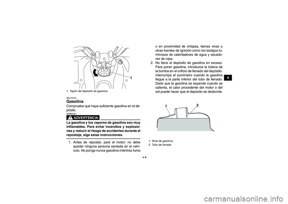 YAMAHA YFM250R 2010  Manuale de Empleo (in Spanish) 4-8
4
SBU18753Gasolina Compruebe que haya suficiente gasolina en el de-
pósito.
ADVERTENCIA
SWB02521La gasolina y los vapores de gasolina son muy
inflamables. Para evitar incendios y explosio-
nes y 