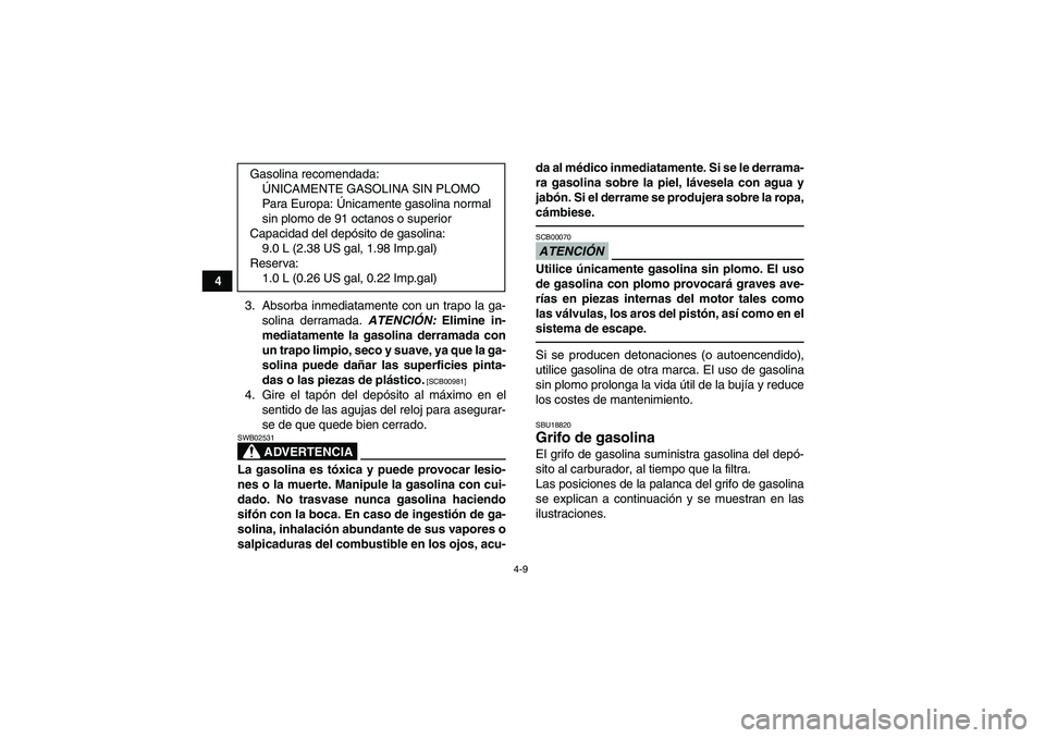 YAMAHA YFM250R 2010  Manuale de Empleo (in Spanish) 4-9
4
3. Absorba inmediatamente con un trapo la ga-
solina derramada. ATENCIÓN: Elimine in-
mediatamente la gasolina derramada con
un trapo limpio, seco y suave, ya que la ga-
solina puede dañar las