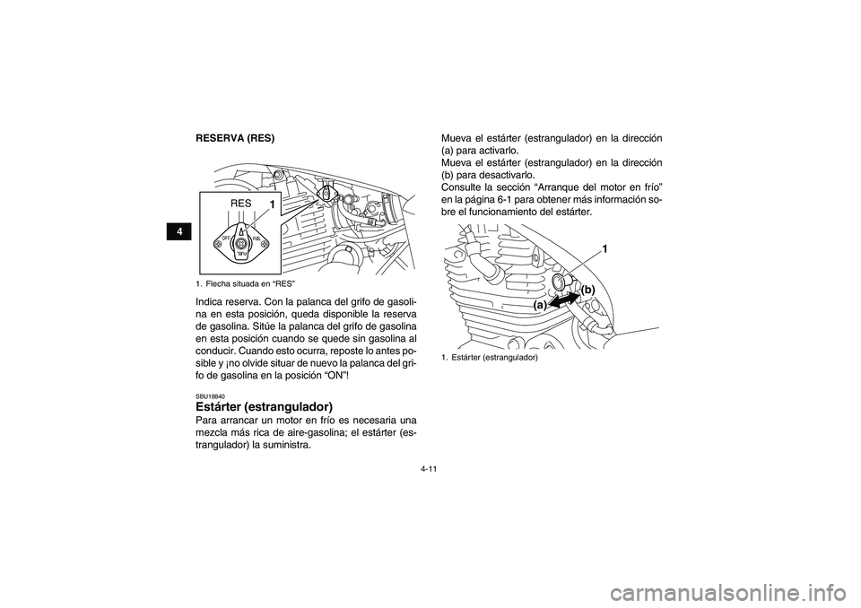 YAMAHA YFM250R 2010  Manuale de Empleo (in Spanish) 4-11
4RESERVA (RES)
Indica reserva. Con la palanca del grifo de gasoli-
na en esta posición, queda disponible la reserva
de gasolina. Sitúe la palanca del grifo de gasolina
en esta posición cuando 