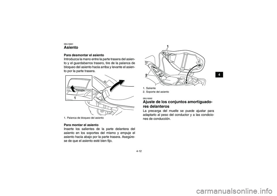 YAMAHA YFM250R 2010  Manuale de Empleo (in Spanish) 4-12
4
SBU18891Asiento Para desmontar el asiento
Introduzca la mano entre la parte trasera del asien-
to y el guardabarros trasero, tire de la palanca de
bloqueo del asiento hacia arriba y levante el 