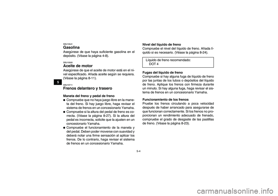 YAMAHA YFM250R 2010 Manuale de Empleo (in Spanish) 5-4
5
SBU19541Gasolina Asegúrese de que haya suficiente gasolina en el
depósito. (Véase la página 4-8).SBU19560Aceite de motor Asegúrese de que el aceite de motor está en el ni-
vel especificado YAMAHA YFM250R 2010 Manuale de Empleo (in Spanish) 5-4
5
SBU19541Gasolina Asegúrese de que haya suficiente gasolina en el
depósito. (Véase la página 4-8).SBU19560Aceite de motor Asegúrese de que el aceite de motor está en el ni-
vel especificado