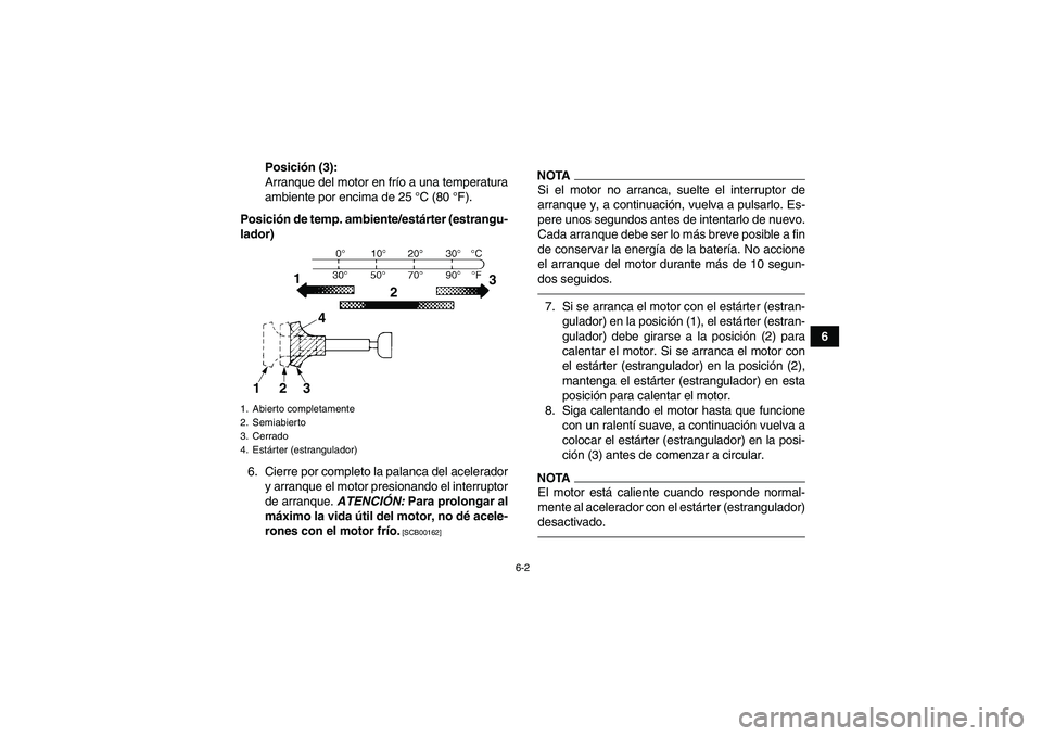 YAMAHA YFM250R 2010  Manuale de Empleo (in Spanish) 6-2
6 Posición (3):
Arranque del motor en frío a una temperatura
ambiente por encima de 25 °C (80 °F).
Posición de temp. ambiente/estárter (estrangu-
lador)
6. Cierre por completo la palanca del