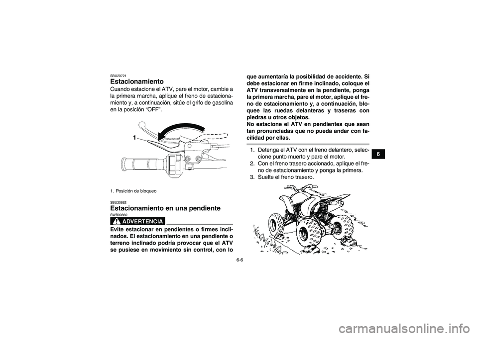 YAMAHA YFM250R 2010  Manuale de Empleo (in Spanish) 6-6
6
SBU20721Estacionamiento Cuando estacione el ATV, pare el motor, cambie a
la primera marcha, aplique el freno de estaciona-
miento y, a continuación, sitúe el grifo de gasolina
en la posición 