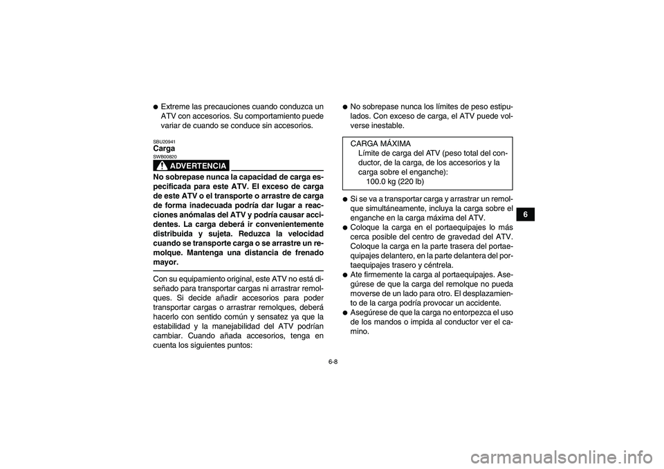 YAMAHA YFM250R 2010  Manuale de Empleo (in Spanish) 6-8
6
Extreme las precauciones cuando conduzca un
ATV con accesorios. Su comportamiento puede
variar de cuando se conduce sin accesorios.SBU20941Carga
ADVERTENCIA
SWB00820No sobrepase nunca la capaci