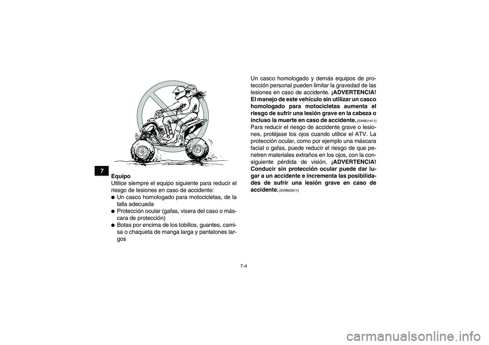YAMAHA YFM250R 2010  Manuale de Empleo (in Spanish) 7-4
7
Equipo
Utilice siempre el equipo siguiente para reducir el
riesgo de lesiones en caso de accidente:
Un casco homologado para motocicletas, de la
talla adecuadaProtección ocular (gafas, visera