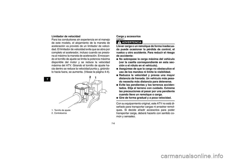 YAMAHA YFM250R 2010  Manuale de Empleo (in Spanish) 7-6
7Limitador de velocidad
Para los conductores sin experiencia en el manejo
de este modelo, el alojamiento de la maneta de
aceleración va provisto de un limitador de veloci-
dad. El limitador de ve
