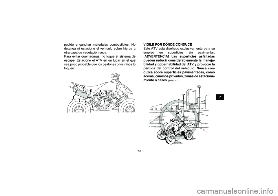 YAMAHA YFM250R 2010  Manuale de Empleo (in Spanish) 7-9
7 podido enganchar materiales combustibles. No
detenga ni estacione el vehículo sobre hierba u
otra capa de vegetación seca.
Para evitar quemaduras, no toque el sistema de
escape. Estacione el A