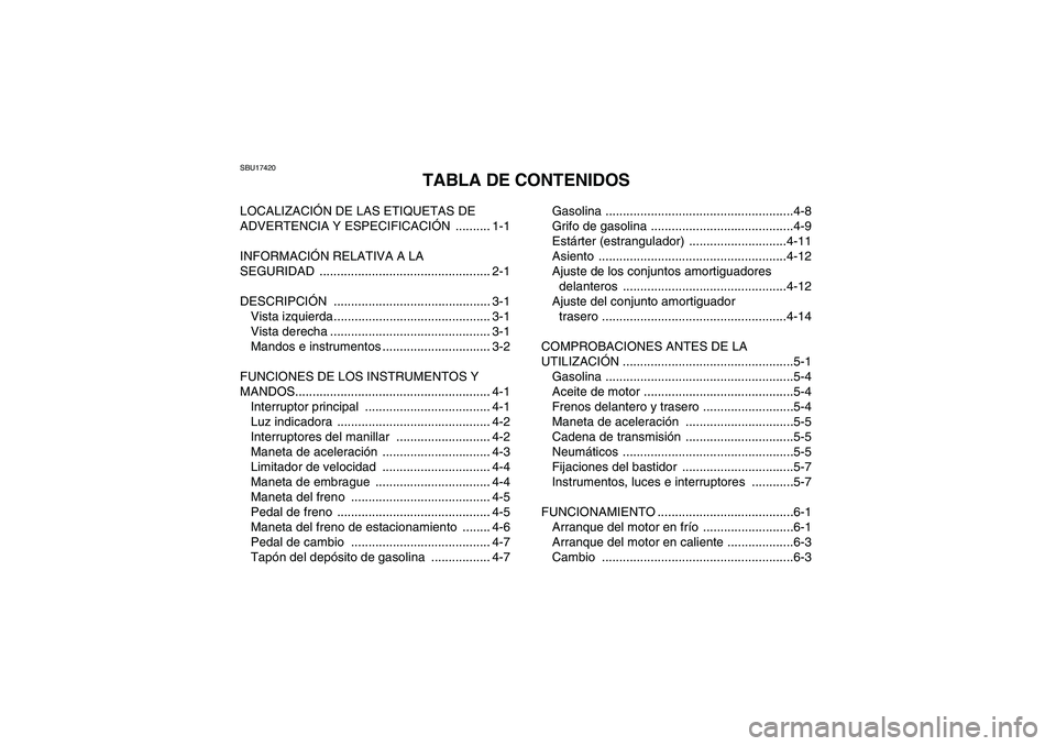 YAMAHA YFM250R 2010 Manuale de Empleo (in Spanish) SBU17420
TABLA DE CONTENIDOS
LOCALIZACIÓN DE LAS ETIQUETAS DE
ADVERTENCIA Y ESPECIFICACIÓN .......... 1-1
INFORMACIÓN RELATIVA A LA
SEGURIDAD ................................................. 2- YAMAHA YFM250R 2010 Manuale de Empleo (in Spanish) SBU17420
TABLA DE CONTENIDOS
LOCALIZACIÓN DE LAS ETIQUETAS DE
ADVERTENCIA Y ESPECIFICACIÓN .......... 1-1
INFORMACIÓN RELATIVA A LA
SEGURIDAD ................................................. 2-