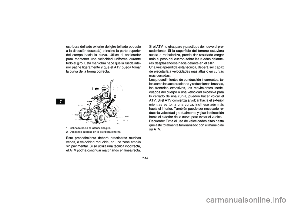 YAMAHA YFM250R 2010  Manuale de Empleo (in Spanish) 7-14
7estribera del lado exterior del giro (el lado opuesto
a la dirección deseada) e incline la parte superior
del cuerpo hacia la curva. Utilice el acelerador
para mantener una velocidad uniforme d