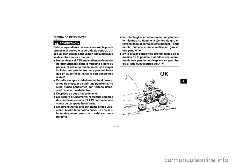 YAMAHA YFM250R 2010  Manuale de Empleo (in Spanish) 7-15
7 SUBIDA DE PENDIENTES
ADVERTENCIA
SWB01591Subir una pendiente de forma incorrecta puede
provocar el vuelco o la pérdida de control. Uti-
lice las técnicas de conducción adecuadas que
se descr