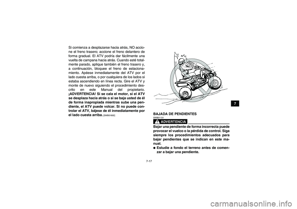 YAMAHA YFM250R 2010  Manuale de Empleo (in Spanish) 7-17
7 Si comienza a desplazarse hacia atrás, NO accio-
ne el freno trasero; accione el freno delantero de
forma gradual. El ATV podría dar fácilmente una
vuelta de campana hacia atrás. Cuando est