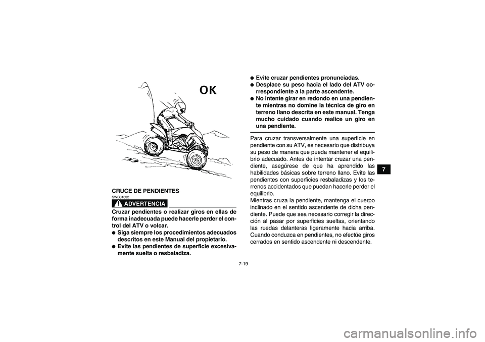 YAMAHA YFM250R 2010  Manuale de Empleo (in Spanish) 7-19
7
CRUCE DE PENDIENTES
ADVERTENCIA
SWB01632Cruzar pendientes o realizar giros en ellas de
forma inadecuada puede hacerle perder el con-
trol del ATV o volcar.Siga siempre los procedimientos adecu