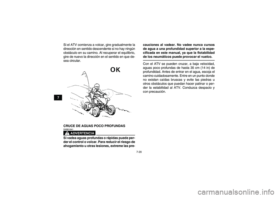 YAMAHA YFM250R 2010  Manuale de Empleo (in Spanish) 7-20
7Si el ATV comienza a volcar, gire gradualmente la
dirección en sentido descendente si no hay ningún
obstáculo en su camino. Al recuperar el equilibrio,
gire de nuevo la dirección en el senti