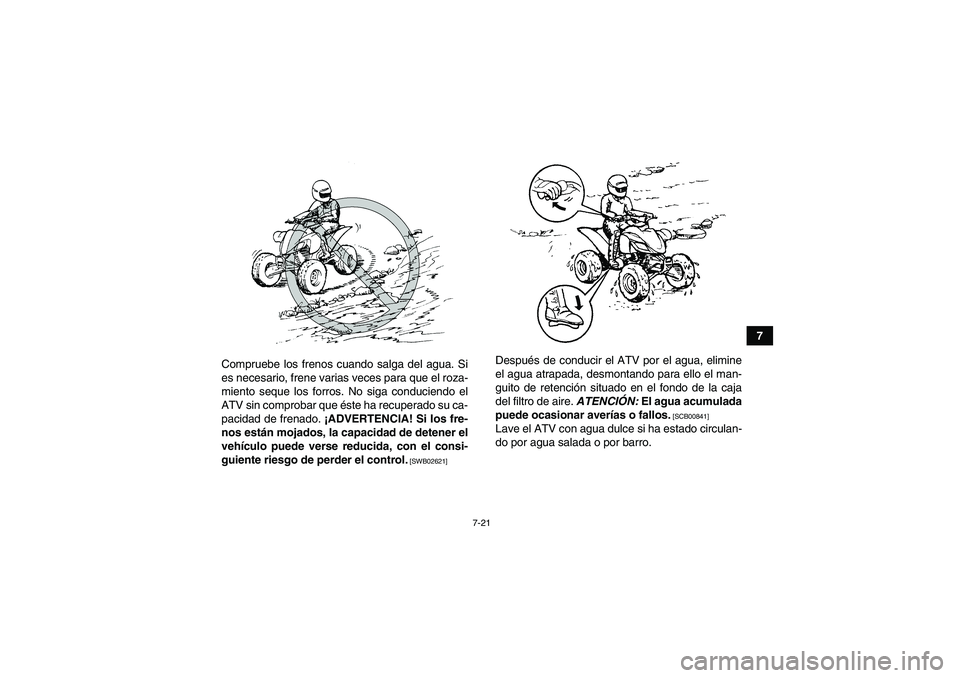 YAMAHA YFM250R 2010  Manuale de Empleo (in Spanish) 7-21
7
Compruebe los frenos cuando salga del agua. Si
es necesario, frene varias veces para que el roza-
miento seque los forros. No siga conduciendo el
ATV sin comprobar que éste ha recuperado su ca