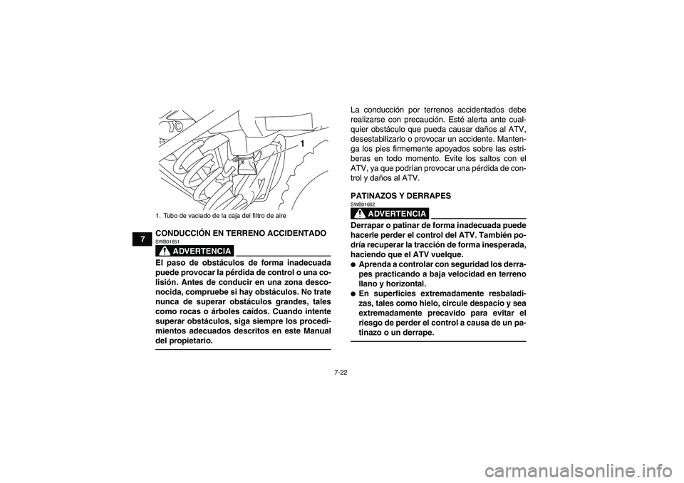 YAMAHA YFM250R 2010  Manuale de Empleo (in Spanish) 7-22
7CONDUCCIÓN EN TERRENO ACCIDENTADO
ADVERTENCIA
SWB01651El paso de obstáculos de forma inadecuada
puede provocar la pérdida de control o una co-
lisión. Antes de conducir en una zona desco-
no