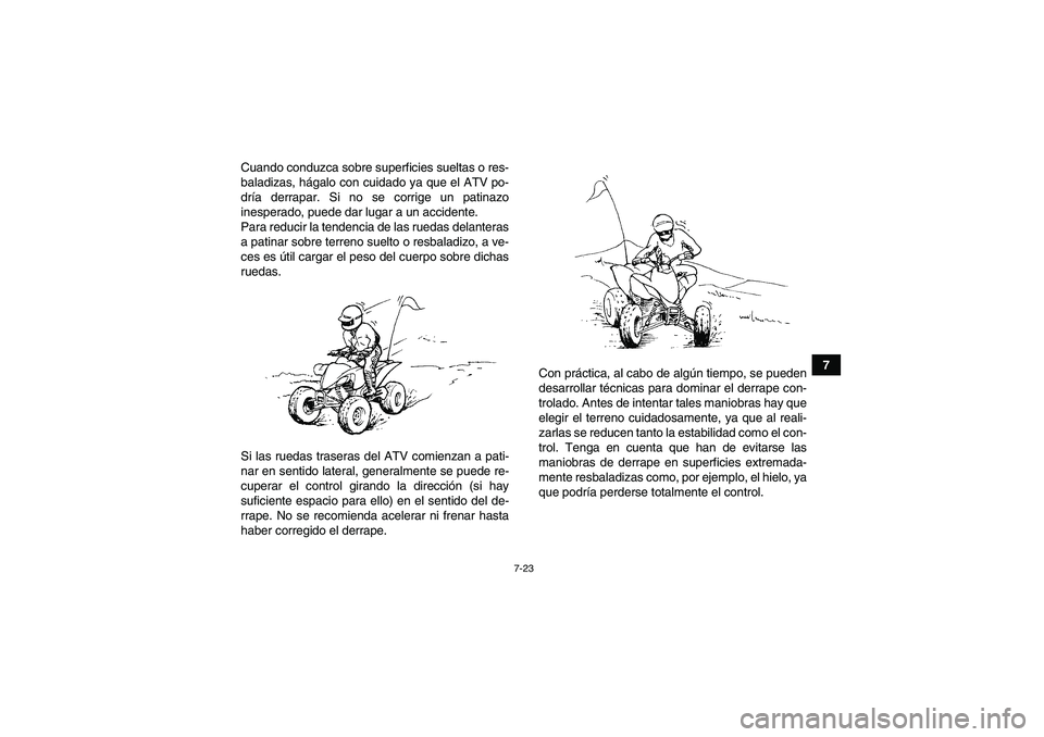 YAMAHA YFM250R 2010  Manuale de Empleo (in Spanish) 7-23
7 Cuando conduzca sobre superficies sueltas o res-
baladizas, hágalo con cuidado ya que el ATV po-
dría derrapar. Si no se corrige un patinazo
inesperado, puede dar lugar a un accidente.
Para r