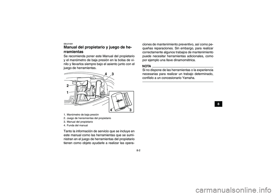 YAMAHA YFM250R 2010  Manuale de Empleo (in Spanish) 8-2
8
SBU21691Manual del propietario y juego de he-
rramientas Se recomienda poner este Manual del propietario
y el manómetro de baja presión en la bolsa de vi-
nilo y llevarlos siempre bajo el asie