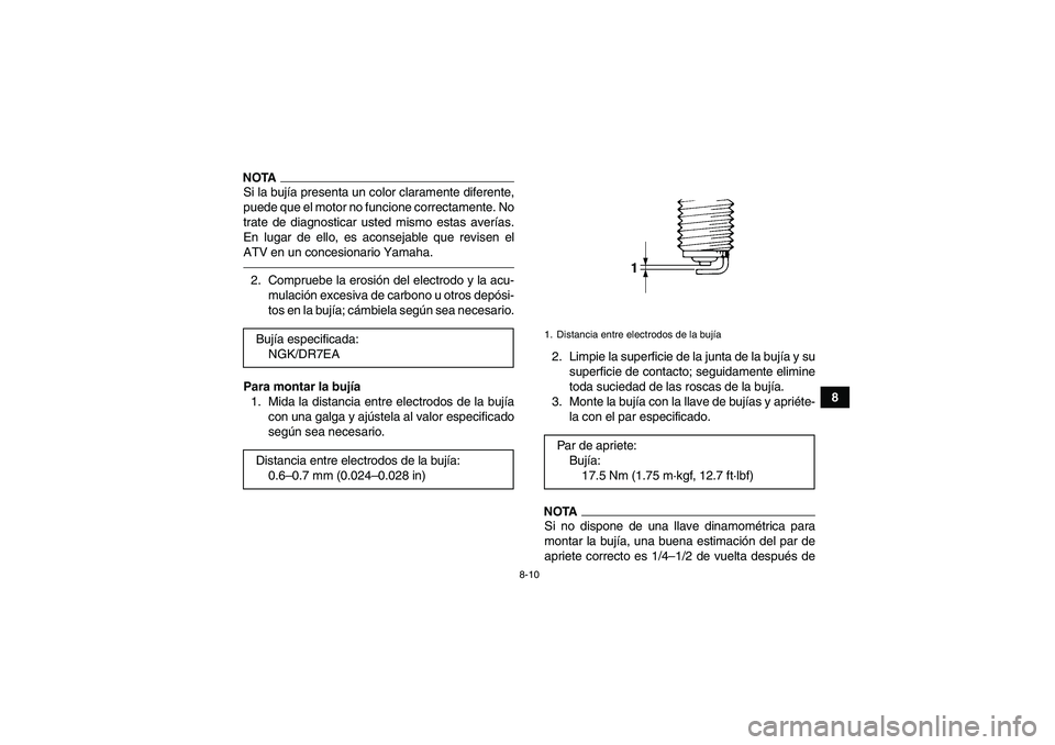 YAMAHA YFM250R 2010  Manuale de Empleo (in Spanish) 8-10
8
NOTASi la bujía presenta un color claramente diferente,
puede que el motor no funcione correctamente. No
trate de diagnosticar usted mismo estas averías.
En lugar de ello, es aconsejable que 