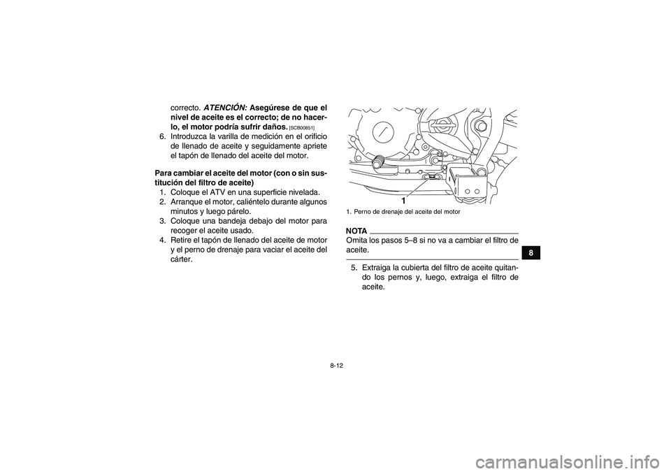 YAMAHA YFM250R 2010  Manuale de Empleo (in Spanish) 8-12
8 correcto. ATENCIÓN: Asegúrese de que el
nivel de aceite es el correcto; de no hacer-
lo, el motor podría sufrir daños.
 [SCB00851]
6. Introduzca la varilla de medición en el orificio
de ll