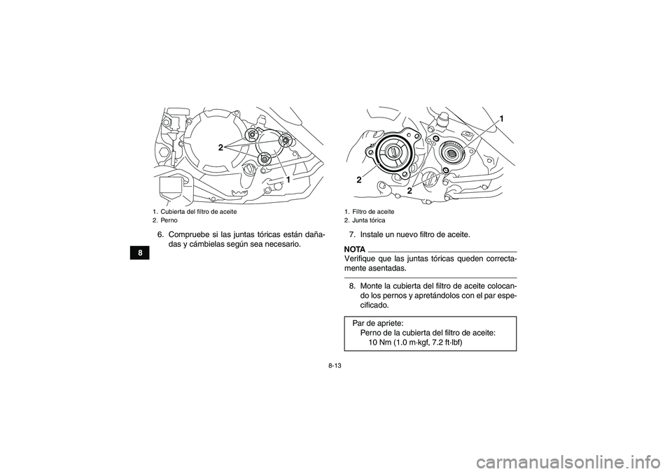 YAMAHA YFM250R 2010  Manuale de Empleo (in Spanish) 8-13
86. Compruebe si las juntas tóricas están daña-
das y cámbielas según sea necesario.7. Instale un nuevo filtro de aceite.
NOTAVerifique que las juntas tóricas queden correcta-
mente asentad