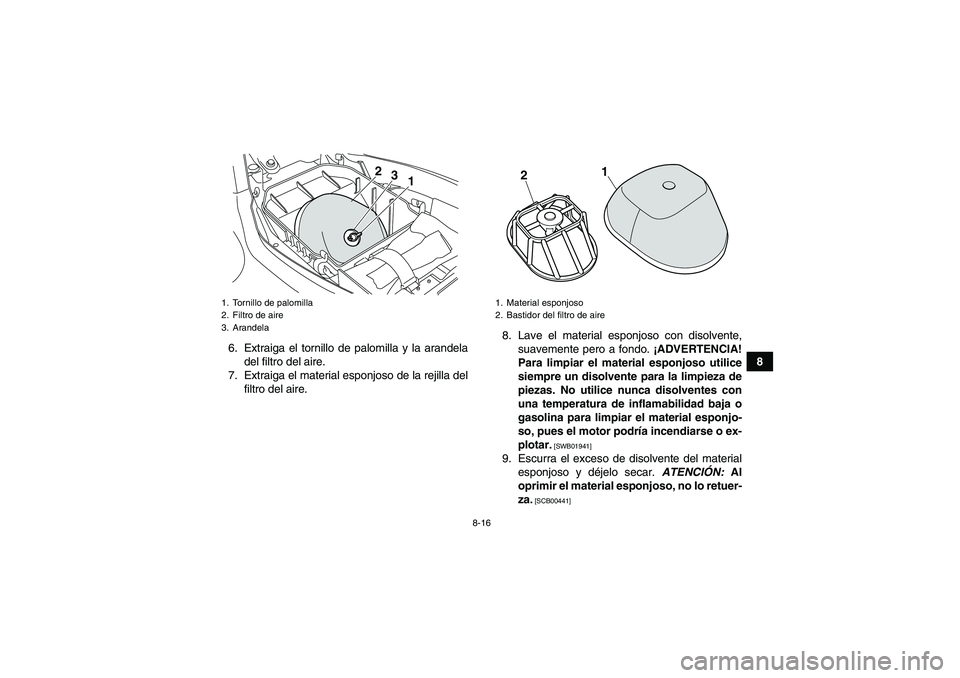 YAMAHA YFM250R 2010  Manuale de Empleo (in Spanish) 8-16
8 6. Extraiga el tornillo de palomilla y la arandela
del filtro del aire.
7. Extraiga el material esponjoso de la rejilla del
filtro del aire.8. Lave el material esponjoso con disolvente,
suaveme
