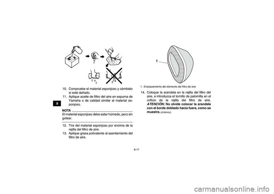YAMAHA YFM250R 2010  Manuale de Empleo (in Spanish) 8-17
810. Compruebe el material esponjoso y cámbielo
si está dañado.
11. Aplique aceite de filtro del aire en espuma de
Yamaha o de calidad similar al material es-
ponjoso.
NOTAEl material esponjos