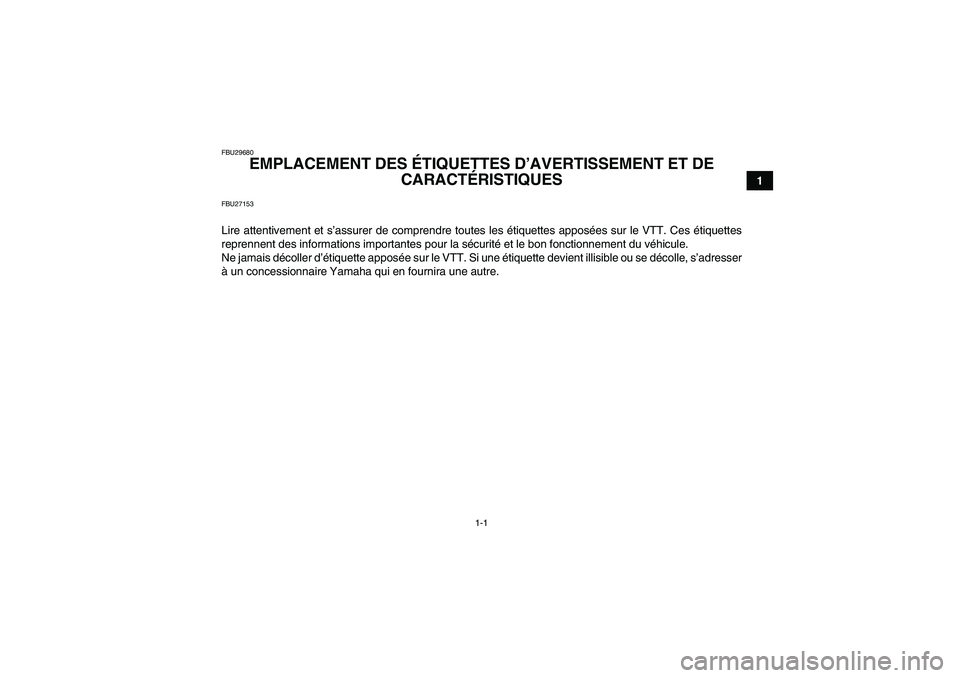 YAMAHA YFM250R 2010  Notices Demploi (in French) 1-1
1
FBU29680
EMPLACEMENT DES ÉTIQUETTES D’AVERTISSEMENT ET DE 
CARACTÉRISTIQUES 
FBU27153Lire attentivement et s’assurer de comprendre toutes les étiquettes apposées sur le VTT. Ces étiquet
