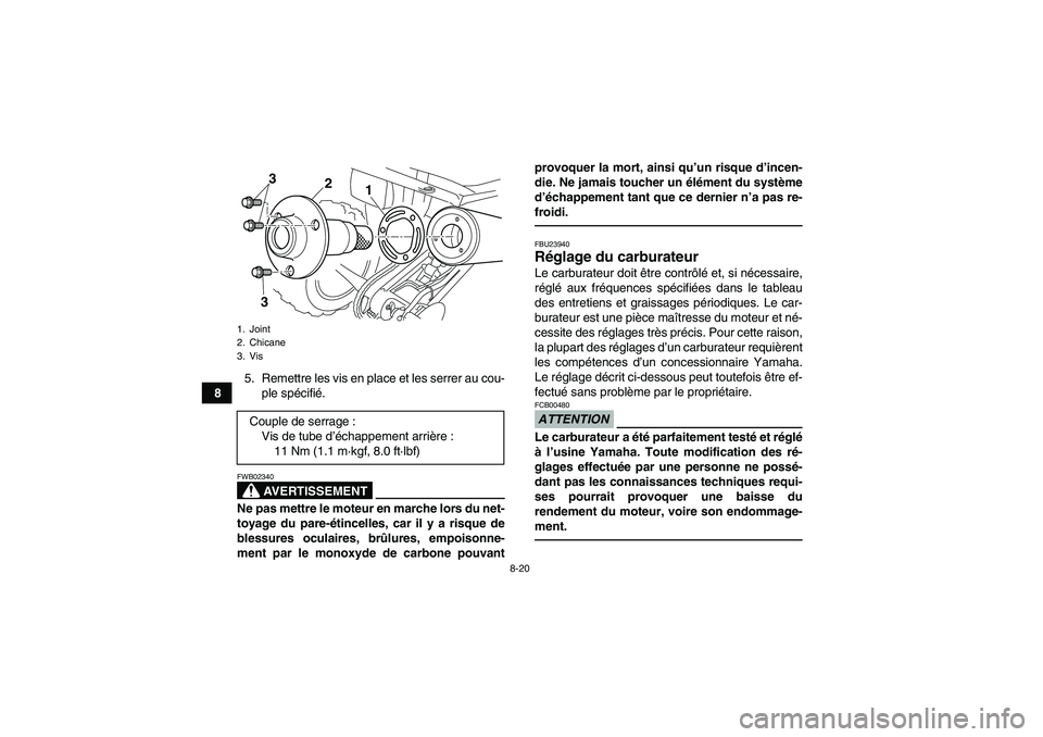 YAMAHA YFM250R 2010 Notices Demploi (in French) 8-20
85. Remettre les vis en place et les serrer au cou-
ple spécifié.
AVERTISSEMENT
FWB02340Ne pas mettre le moteur en marche lors du net-
toyage du pare-étincelles, car il y a risque de
blessures YAMAHA YFM250R 2010 Notices Demploi (in French) 8-20
85. Remettre les vis en place et les serrer au cou-
ple spécifié.
AVERTISSEMENT
FWB02340Ne pas mettre le moteur en marche lors du net-
toyage du pare-étincelles, car il y a risque de
blessures