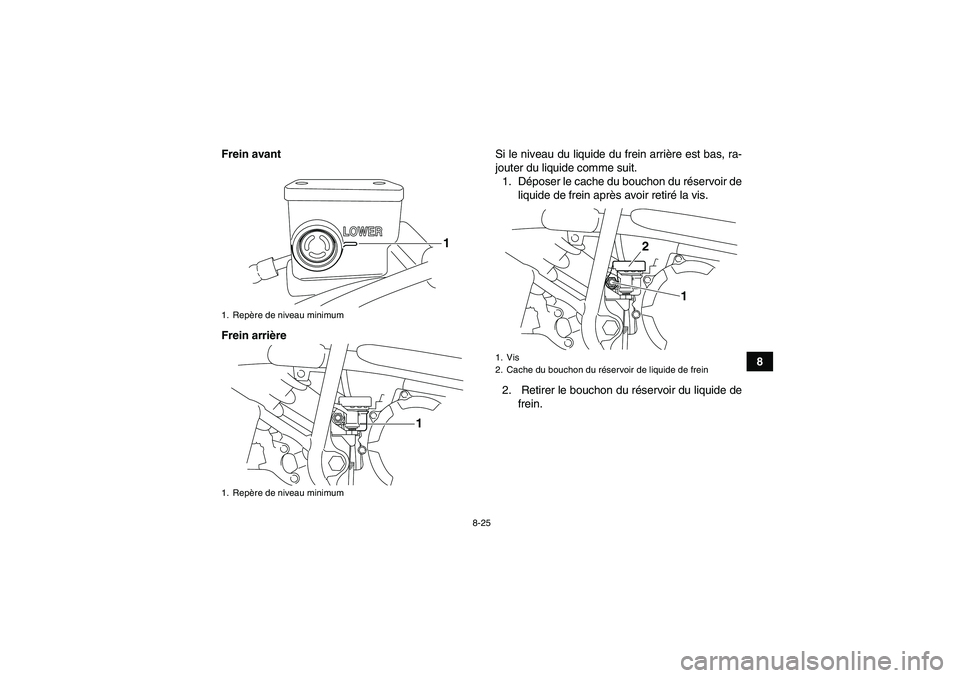 YAMAHA YFM250R 2010 Notices Demploi (in French) 8-25
8 Frein avant
Frein arrièreSi le niveau du liquide du frein arrière est bas, ra-
jouter du liquide comme suit.
1. Déposer le cache du bouchon du réservoir de
liquide de frein après avoir ret YAMAHA YFM250R 2010 Notices Demploi (in French) 8-25
8 Frein avant
Frein arrièreSi le niveau du liquide du frein arrière est bas, ra-
jouter du liquide comme suit.
1. Déposer le cache du bouchon du réservoir de
liquide de frein après avoir ret