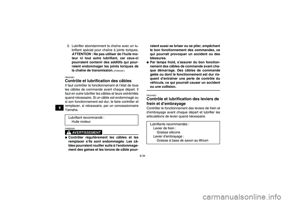 YAMAHA YFM250R 2010 Notices Demploi (in French) 8-34
83. Lubrifier abondamment la chaîne avec un lu-
brifiant spécial pour chaîne à joints toriques.
ATTENTION : Ne pas utiliser de l’huile mo-
teur ni tout autre lubrifiant, car ceux-ci
pourrai YAMAHA YFM250R 2010 Notices Demploi (in French) 8-34
83. Lubrifier abondamment la chaîne avec un lu-
brifiant spécial pour chaîne à joints toriques.
ATTENTION : Ne pas utiliser de l’huile mo-
teur ni tout autre lubrifiant, car ceux-ci
pourrai