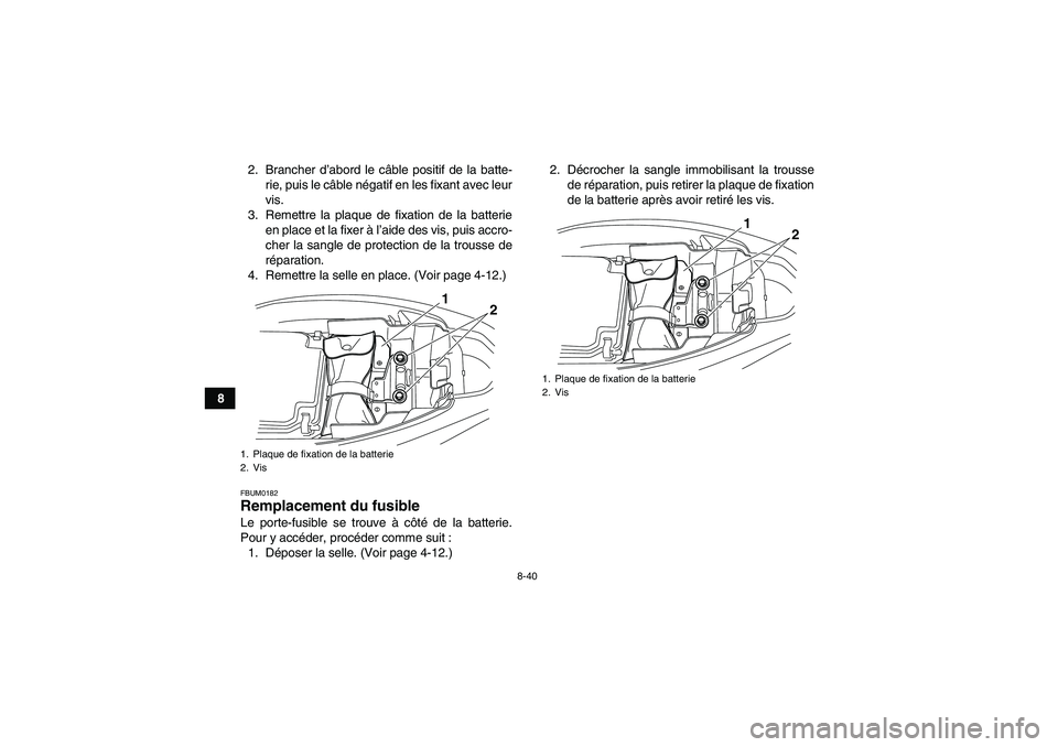 YAMAHA YFM250R 2010 Notices Demploi (in French) 8-40
82. Brancher d’abord le câble positif de la batte-
rie, puis le câble négatif en les fixant avec leur
vis.
3. Remettre la plaque de fixation de la batterie
en place et la fixer à l’aide d YAMAHA YFM250R 2010 Notices Demploi (in French) 8-40
82. Brancher d’abord le câble positif de la batte-
rie, puis le câble négatif en les fixant avec leur
vis.
3. Remettre la plaque de fixation de la batterie
en place et la fixer à l’aide d