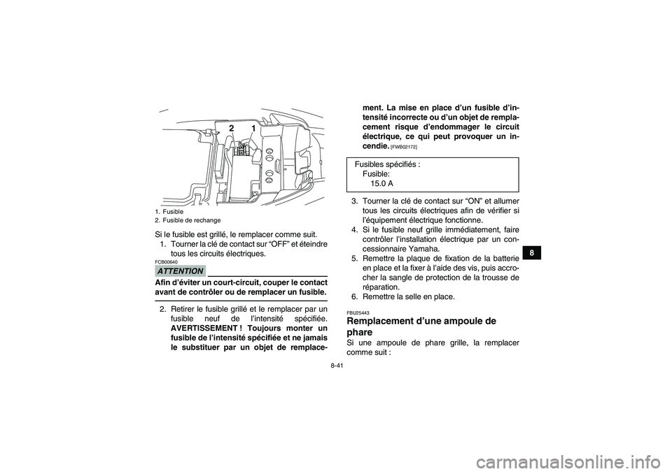 YAMAHA YFM250R 2010 Notices Demploi (in French) 8-41
8 Si le fusible est grillé, le remplacer comme suit.
1. Tourner la clé de contact sur “OFF” et éteindre
tous les circuits électriques.
ATTENTIONFCB00640Afin d’éviter un court-circuit, YAMAHA YFM250R 2010 Notices Demploi (in French) 8-41
8 Si le fusible est grillé, le remplacer comme suit.
1. Tourner la clé de contact sur “OFF” et éteindre
tous les circuits électriques.
ATTENTIONFCB00640Afin d’éviter un court-circuit,
