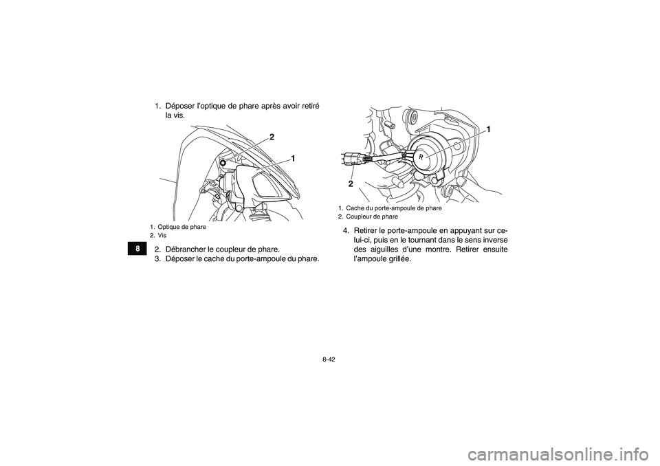 YAMAHA YFM250R 2010 Notices Demploi (in French) 8-42
81. Déposer l’optique de phare après avoir retiré
la vis.
2. Débrancher le coupleur de phare.
3. Déposer le cache du porte-ampoule du phare.4. Retirer le porte-ampoule en appuyant sur ce-
YAMAHA YFM250R 2010 Notices Demploi (in French) 8-42
81. Déposer l’optique de phare après avoir retiré
la vis.
2. Débrancher le coupleur de phare.
3. Déposer le cache du porte-ampoule du phare.4. Retirer le porte-ampoule en appuyant sur ce-