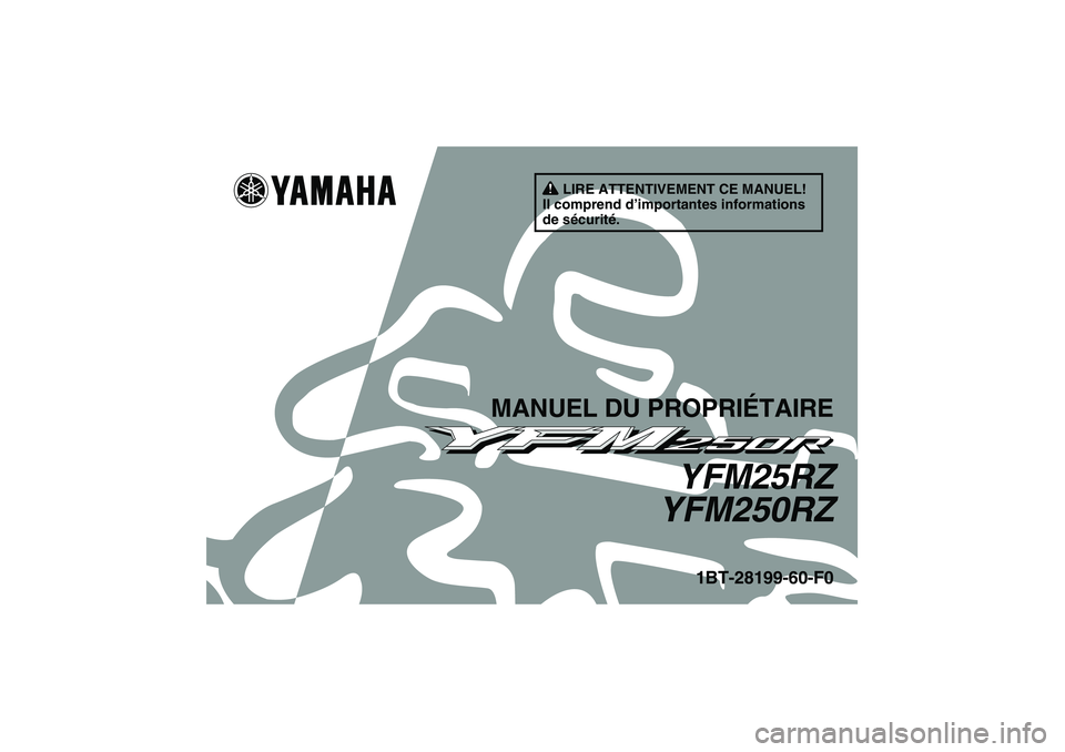 YAMAHA YFM250R 2010 Notices Demploi (in French) LIRE ATTENTIVEMENT CE MANUEL!
Il comprend d’importantes informations
de sécurité.
MANUEL DU PROPRIÉTAIRE
YFM25RZ
YFM250RZ
1BT-28199-60-F0
U1BT60F0.book Page 1 Tuesday, April 14, 2009 10:12 PM YAMAHA YFM250R 2010 Notices Demploi (in French) LIRE ATTENTIVEMENT CE MANUEL!
Il comprend d’importantes informations
de sécurité.
MANUEL DU PROPRIÉTAIRE
YFM25RZ
YFM250RZ
1BT-28199-60-F0
U1BT60F0.book Page 1 Tuesday, April 14, 2009 10:12 PM