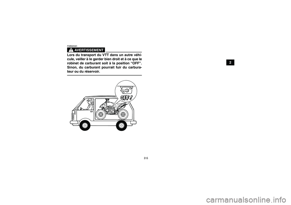 YAMAHA YFM250R 2010  Notices Demploi (in French) 2-5
2
AVERTISSEMENT
FWB02591Lors du transport du VTT dans un autre véhi-
cule, veiller à le garder bien droit et à ce que le
robinet de carburant soit à la position “OFF”.
Sinon, du carburant 