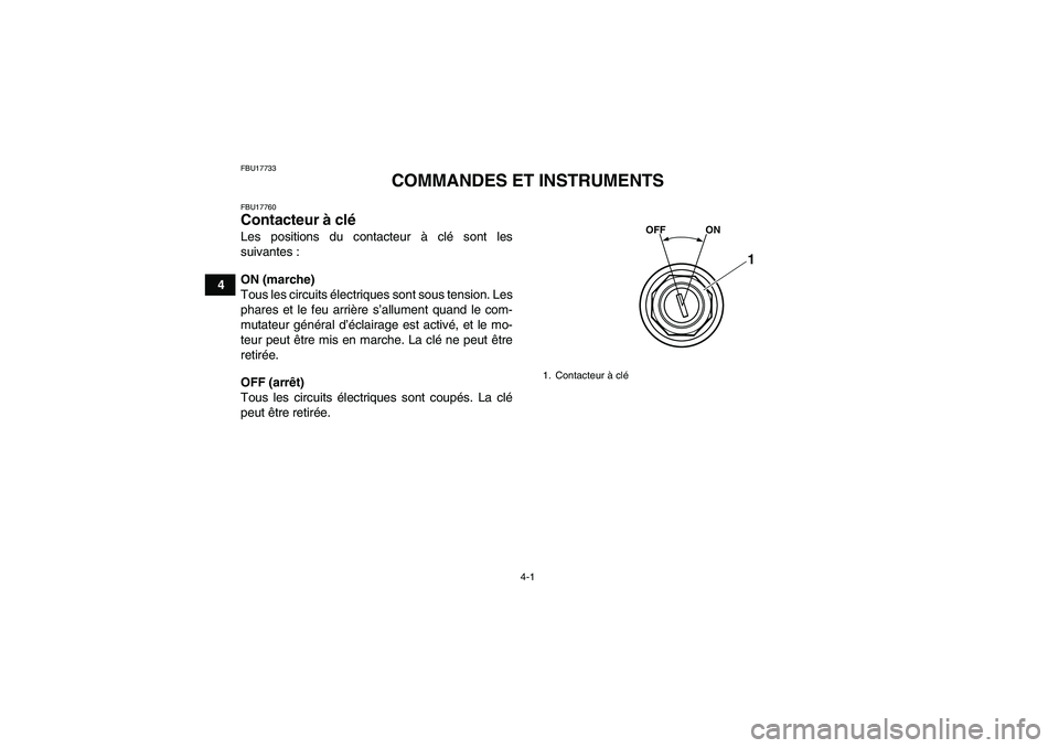 YAMAHA YFM250R 2010  Notices Demploi (in French) 4-1
4
FBU17733
COMMANDES ET INSTRUMENTS
FBU17760Contacteur à clé Les positions du contacteur à clé sont les
suivantes :
ON (marche)
Tous les circuits électriques sont sous tension. Les
phares et 