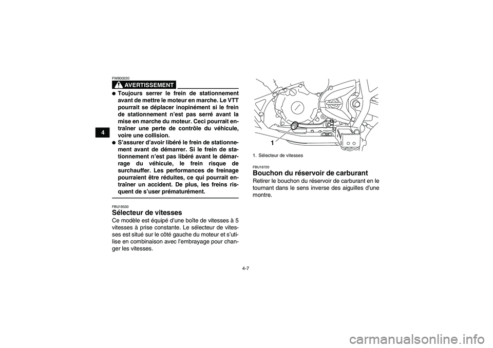 YAMAHA YFM250R 2010  Notices Demploi (in French) 4-7
4
AVERTISSEMENT
FWB00220Toujours serrer le frein de stationnement
avant de mettre le moteur en marche. Le VTT
pourrait se déplacer inopinément si le frein
de stationnement n’est pas serré av