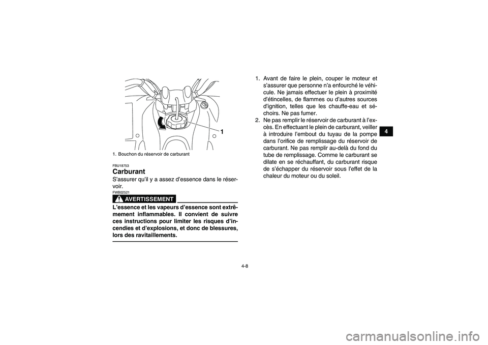 YAMAHA YFM250R 2010  Notices Demploi (in French) 4-8
4
FBU18753Carburant S’assurer qu’il y a assez d’essence dans le réser-
voir.
AVERTISSEMENT
FWB02521L’essence et les vapeurs d’essence sont extrê-
mement inflammables. Il convient de su