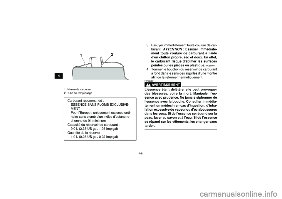 YAMAHA YFM250R 2010  Notices Demploi (in French) 4-9
43. Essuyer immédiatement toute coulure de car-
burant. ATTENTION : Essuyer immédiate-
ment toute coulure de carburant à l’aide
d’un chiffon propre, sec et doux. En effet,
le carburant risq
