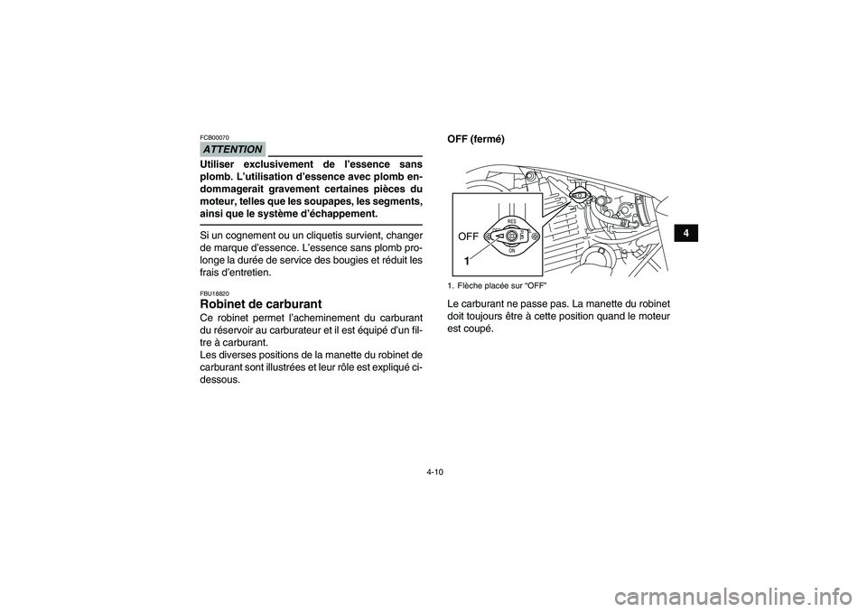 YAMAHA YFM250R 2010  Notices Demploi (in French) 4-10
4
ATTENTIONFCB00070Utiliser exclusivement de l’essence sans
plomb. L’utilisation d’essence avec plomb en-
dommagerait gravement certaines pièces du
moteur, telles que les soupapes, les seg