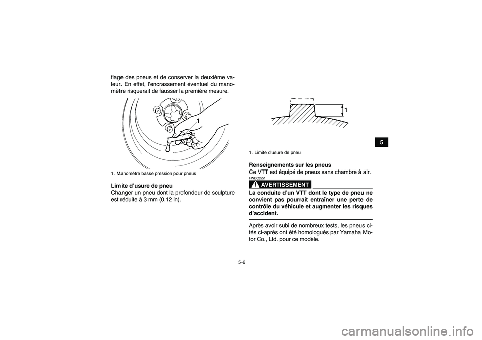 YAMAHA YFM250R 2010  Notices Demploi (in French) 5-6
5 flage des pneus et de conserver la deuxième va-
leur. En effet, l’encrassement éventuel du mano-
mètre risquerait de fausser la première mesure.
Limite d’usure de pneu
Changer un pneu do