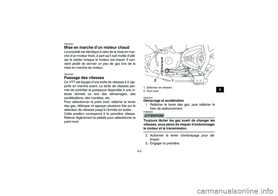 YAMAHA YFM250R 2010  Notices Demploi (in French) 6-3
6
FBU20291Mise en marche d’un moteur chaud Le procédé est identique à celui de la mise en mar-
che d’un moteur froid, à part qu’il soit inutile d’utili-
ser le starter lorsque le moteu