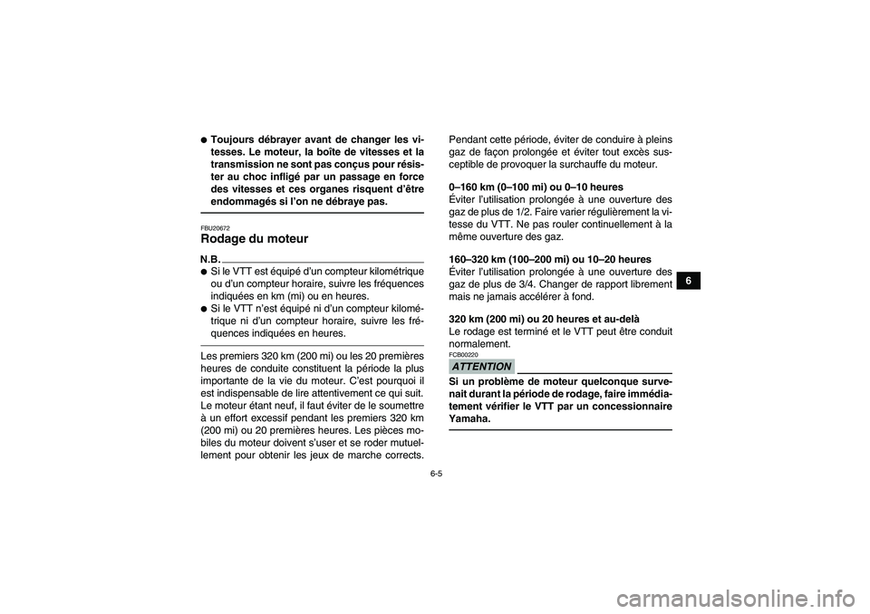 YAMAHA YFM250R 2010  Notices Demploi (in French) 6-5
6
Toujours débrayer avant de changer les vi-
tesses. Le moteur, la boîte de vitesses et la
transmission ne sont pas conçus pour résis-
ter au choc infligé par un passage en force
des vitesse