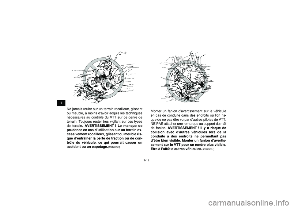 YAMAHA YFM250R 2010  Notices Demploi (in French) 7-11
7
Ne jamais rouler sur un terrain rocailleux, glissant
ou meuble, à moins d’avoir acquis les techniques
nécessaires au contrôle du VTT sur ce genre de
terrain. Toujours rester très vigilant